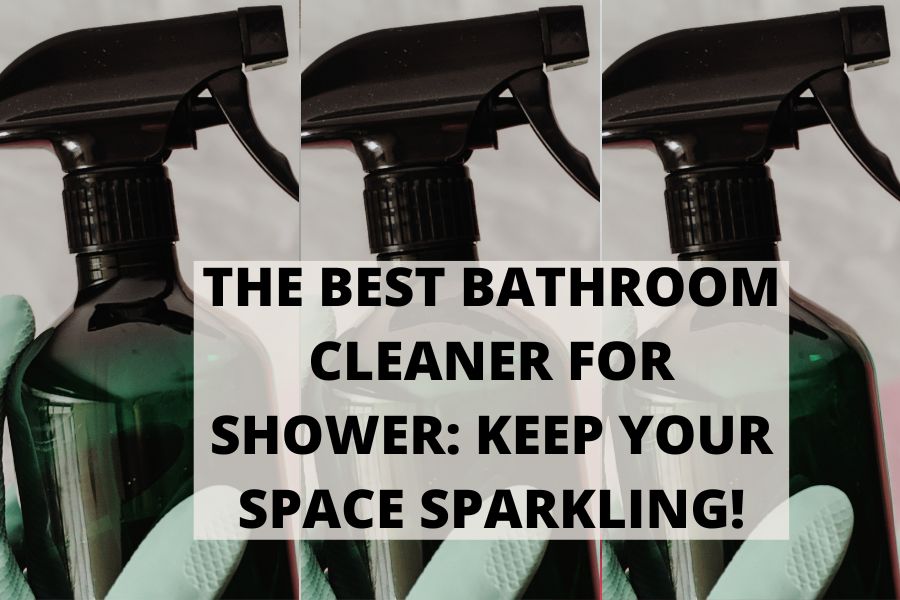 The Best Bathroom Cleaner For Shower Keep Your Space Sparkling!