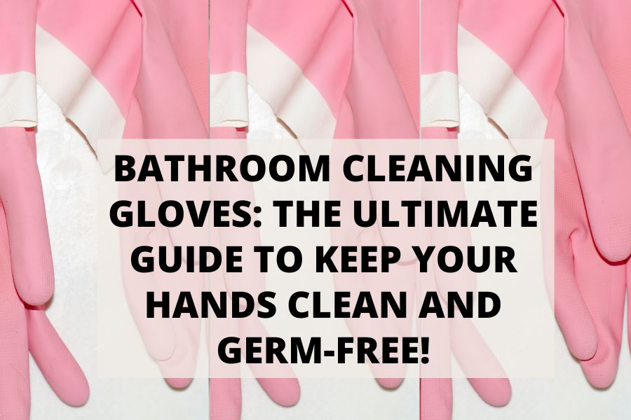 Bathroom Cleaning Gloves The Ultimate Guide To Keep Your Hands Clean and Germ-Free!